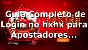 ⭐ Guia Completo de Login no hxhx para Apostadores Brasileiros